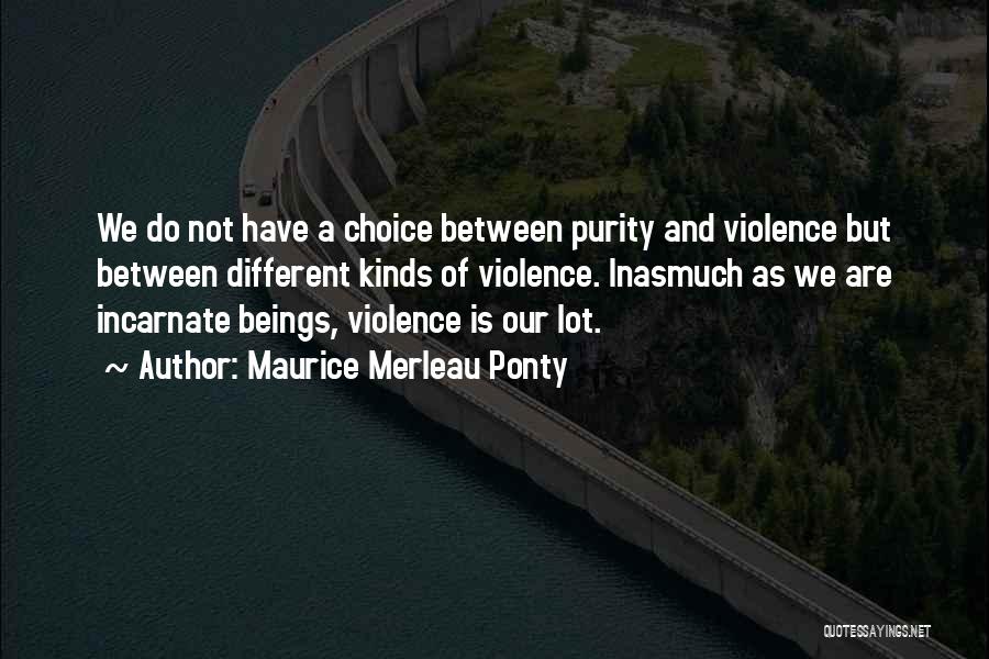 Maurice Merleau Ponty Quotes: We Do Not Have A Choice Between Purity And Violence But Between Different Kinds Of Violence. Inasmuch As We Are