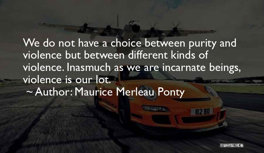 Maurice Merleau Ponty Quotes: We Do Not Have A Choice Between Purity And Violence But Between Different Kinds Of Violence. Inasmuch As We Are