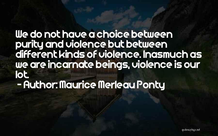 Maurice Merleau Ponty Quotes: We Do Not Have A Choice Between Purity And Violence But Between Different Kinds Of Violence. Inasmuch As We Are