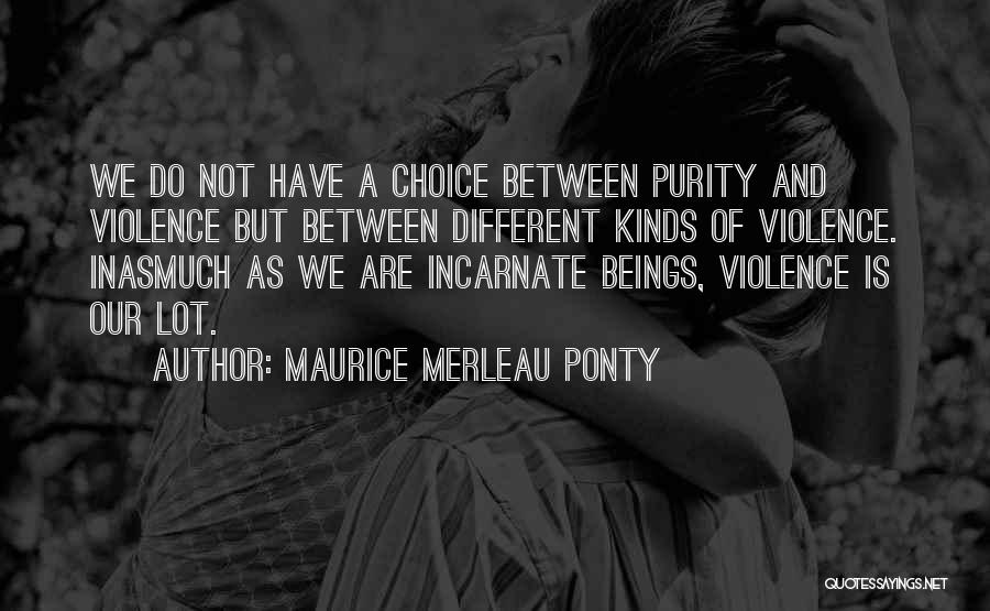 Maurice Merleau Ponty Quotes: We Do Not Have A Choice Between Purity And Violence But Between Different Kinds Of Violence. Inasmuch As We Are