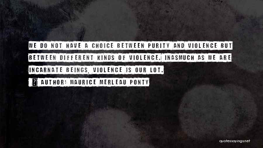 Maurice Merleau Ponty Quotes: We Do Not Have A Choice Between Purity And Violence But Between Different Kinds Of Violence. Inasmuch As We Are