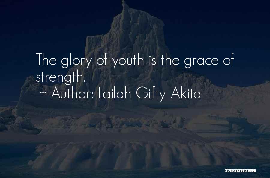 Lailah Gifty Akita Quotes: The Glory Of Youth Is The Grace Of Strength.