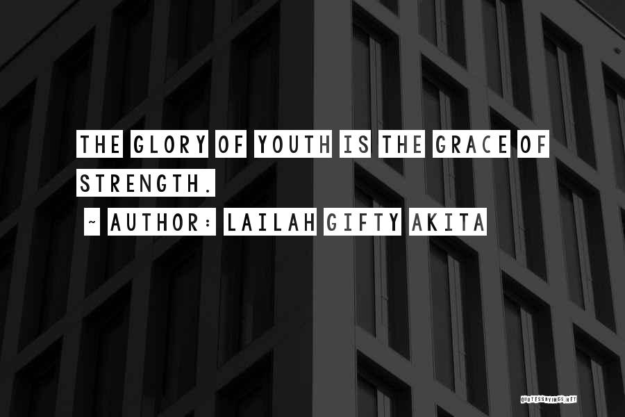 Lailah Gifty Akita Quotes: The Glory Of Youth Is The Grace Of Strength.
