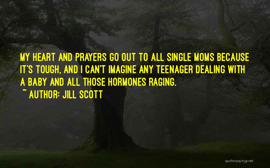 Jill Scott Quotes: My Heart And Prayers Go Out To All Single Moms Because It's Tough, And I Can't Imagine Any Teenager Dealing