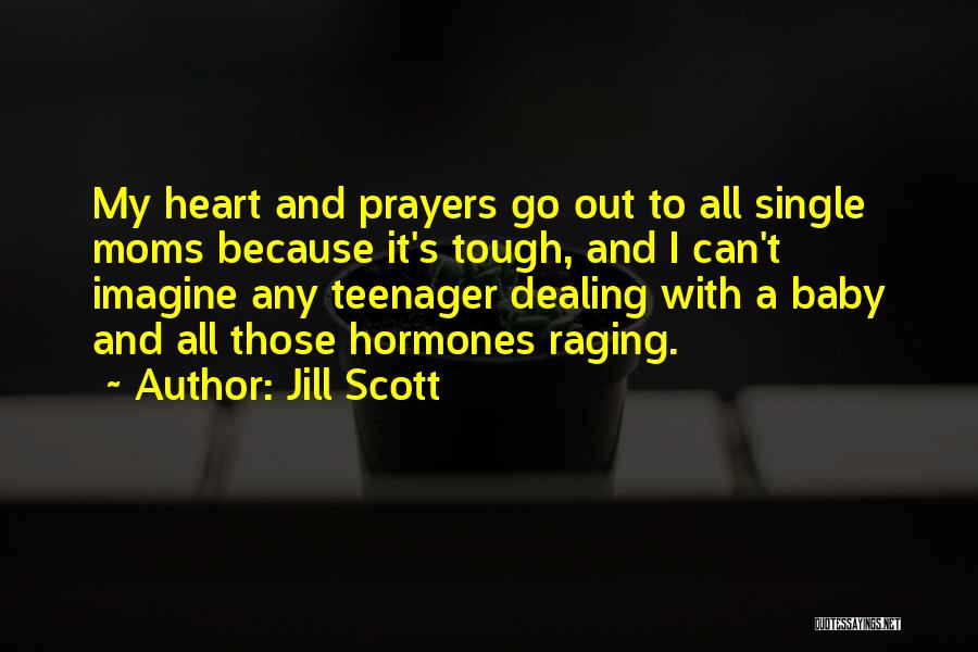 Jill Scott Quotes: My Heart And Prayers Go Out To All Single Moms Because It's Tough, And I Can't Imagine Any Teenager Dealing