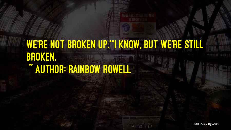 Rainbow Rowell Quotes: We're Not Broken Up.i Know, But We're Still Broken.