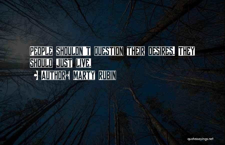 Marty Rubin Quotes: People Shouldn't Question Their Desires. They Should Just Live.