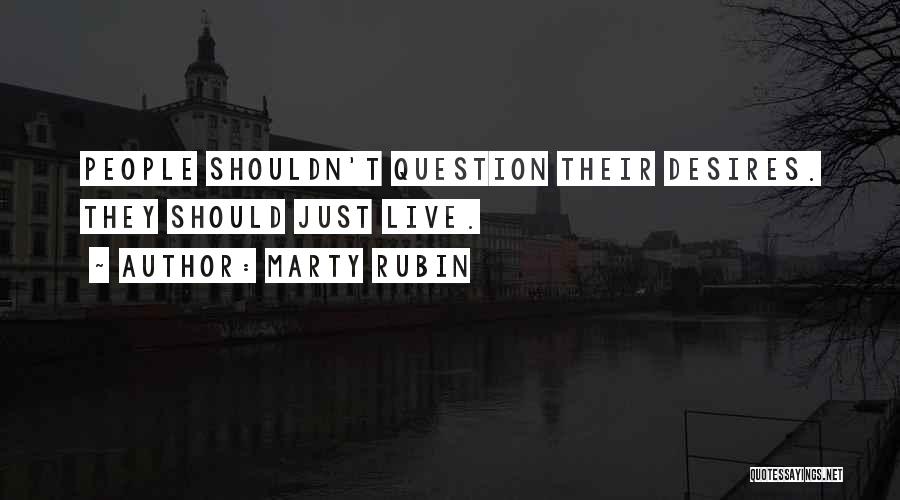 Marty Rubin Quotes: People Shouldn't Question Their Desires. They Should Just Live.