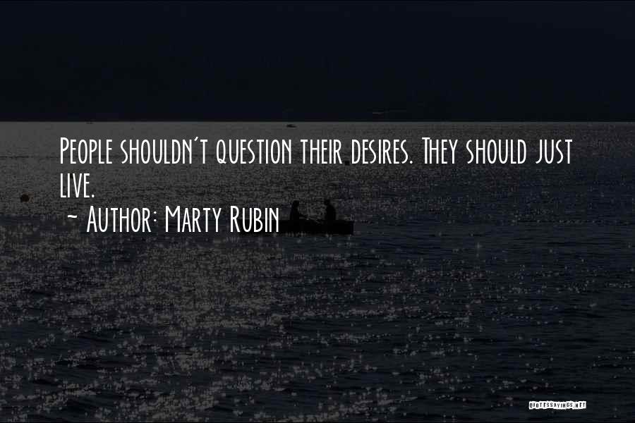 Marty Rubin Quotes: People Shouldn't Question Their Desires. They Should Just Live.