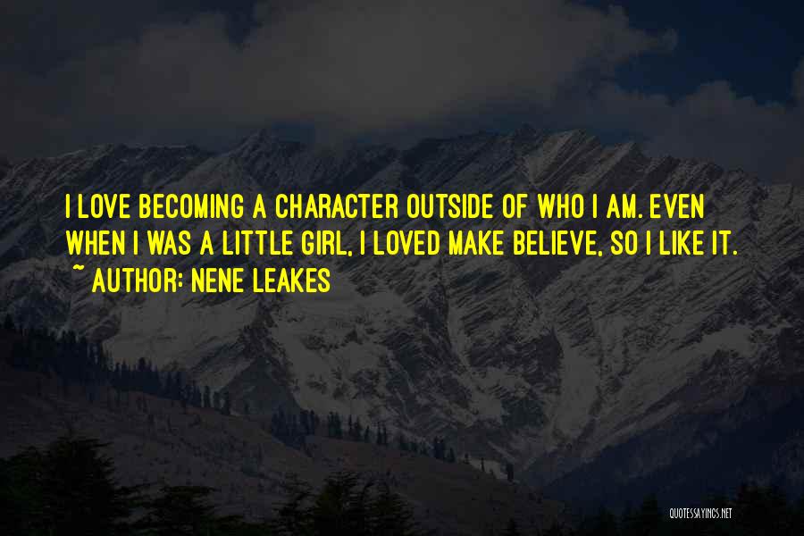 NeNe Leakes Quotes: I Love Becoming A Character Outside Of Who I Am. Even When I Was A Little Girl, I Loved Make