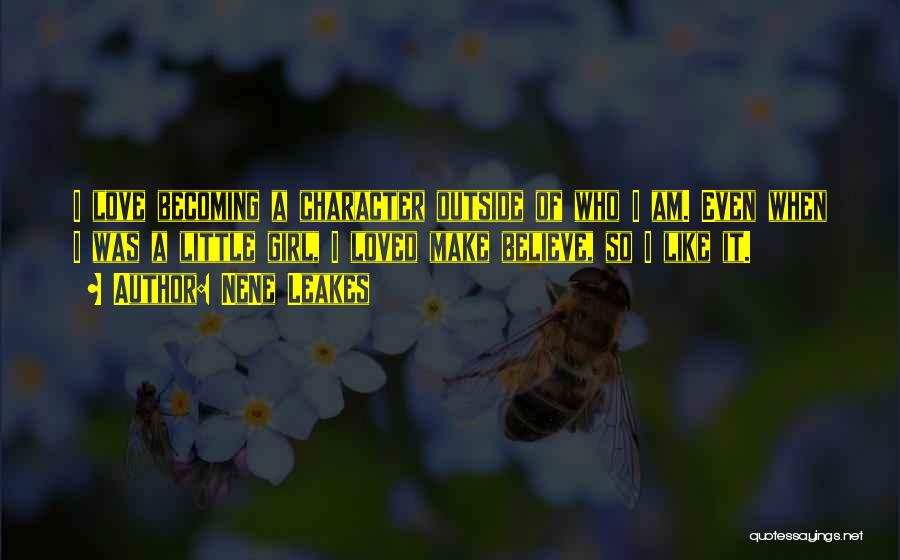 NeNe Leakes Quotes: I Love Becoming A Character Outside Of Who I Am. Even When I Was A Little Girl, I Loved Make
