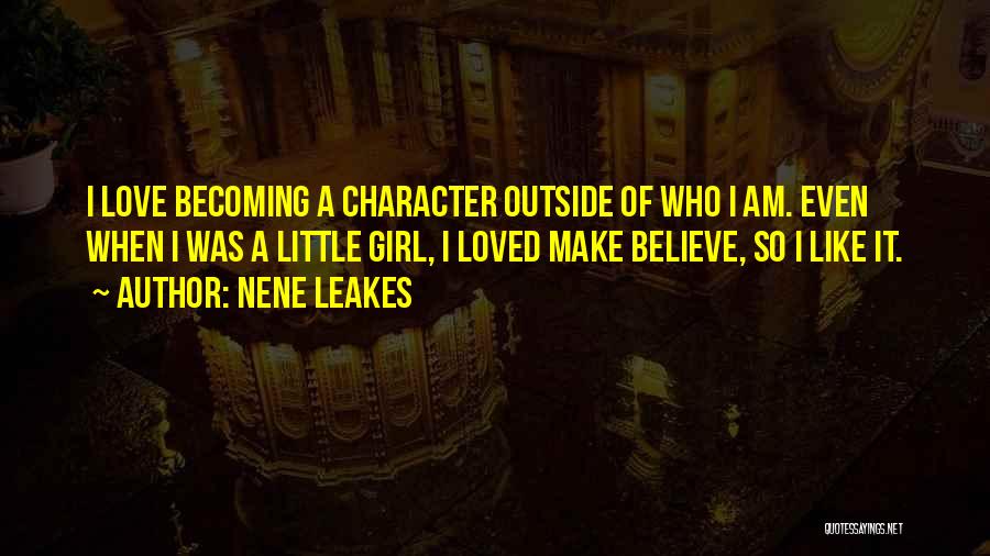 NeNe Leakes Quotes: I Love Becoming A Character Outside Of Who I Am. Even When I Was A Little Girl, I Loved Make