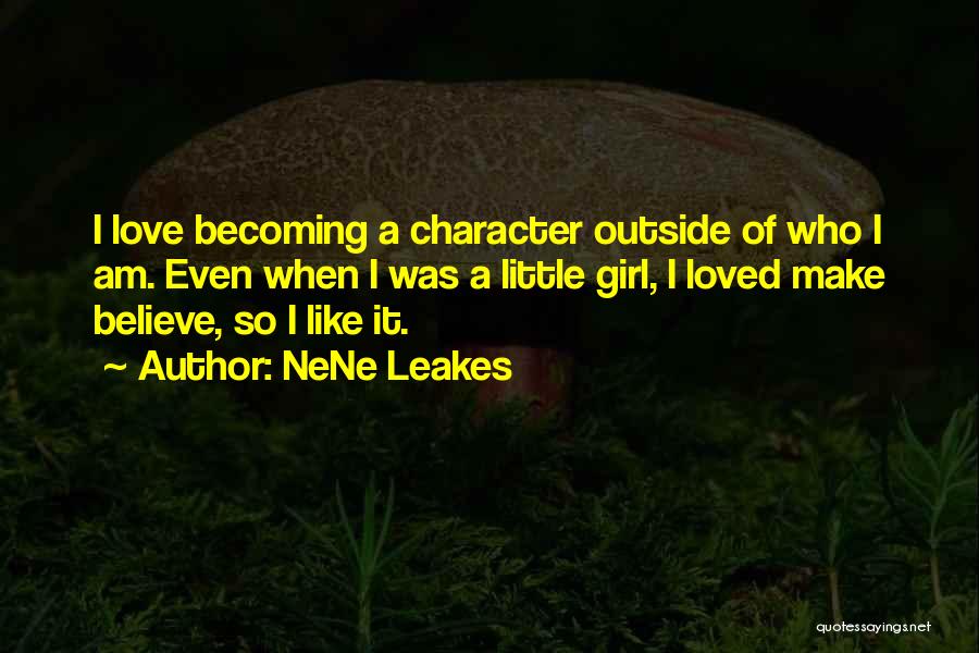 NeNe Leakes Quotes: I Love Becoming A Character Outside Of Who I Am. Even When I Was A Little Girl, I Loved Make