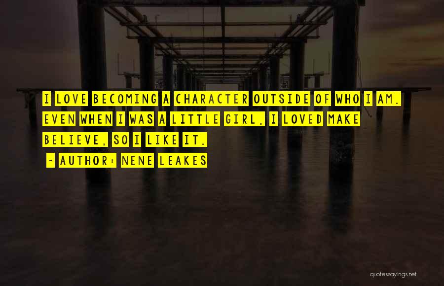 NeNe Leakes Quotes: I Love Becoming A Character Outside Of Who I Am. Even When I Was A Little Girl, I Loved Make