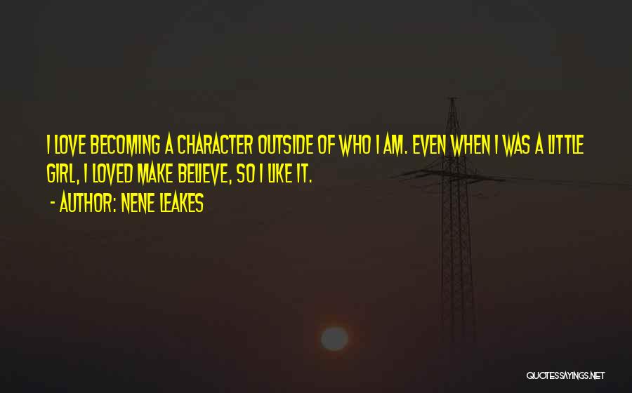 NeNe Leakes Quotes: I Love Becoming A Character Outside Of Who I Am. Even When I Was A Little Girl, I Loved Make