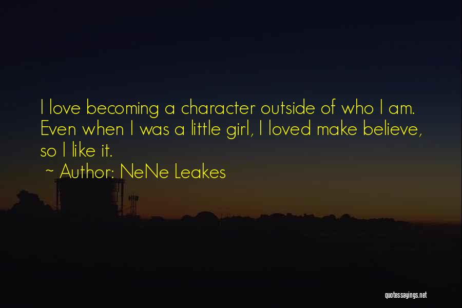 NeNe Leakes Quotes: I Love Becoming A Character Outside Of Who I Am. Even When I Was A Little Girl, I Loved Make