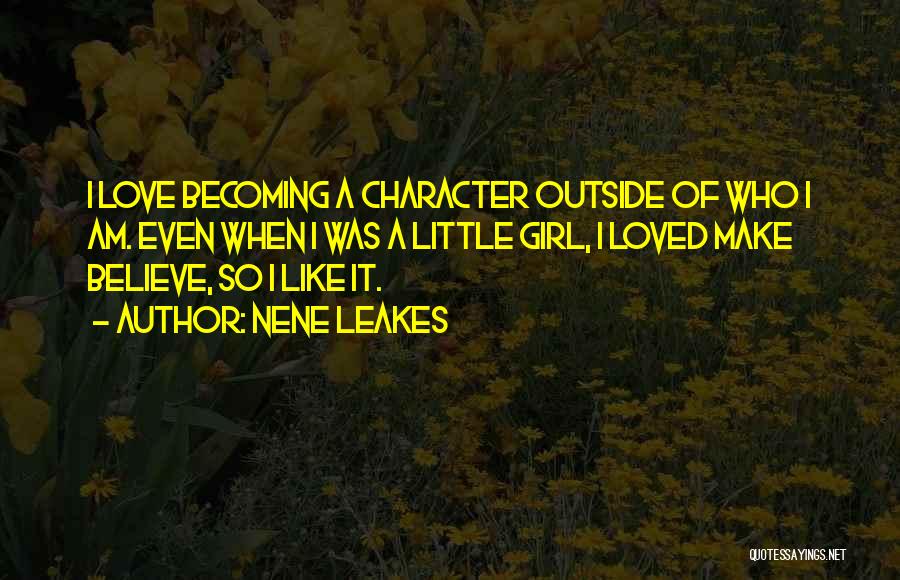 NeNe Leakes Quotes: I Love Becoming A Character Outside Of Who I Am. Even When I Was A Little Girl, I Loved Make