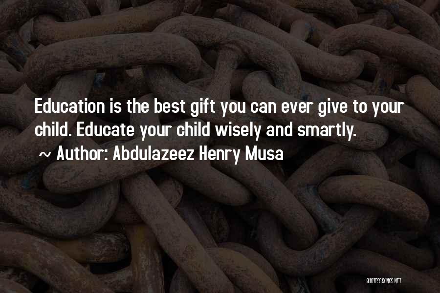 Abdulazeez Henry Musa Quotes: Education Is The Best Gift You Can Ever Give To Your Child. Educate Your Child Wisely And Smartly.