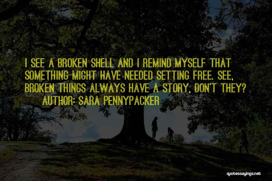 Sara Pennypacker Quotes: I See A Broken Shell And I Remind Myself That Something Might Have Needed Setting Free. See, Broken Things Always
