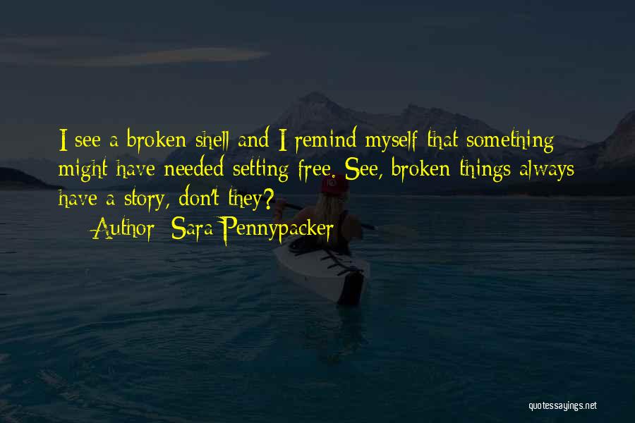 Sara Pennypacker Quotes: I See A Broken Shell And I Remind Myself That Something Might Have Needed Setting Free. See, Broken Things Always