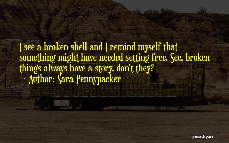 Sara Pennypacker Quotes: I See A Broken Shell And I Remind Myself That Something Might Have Needed Setting Free. See, Broken Things Always