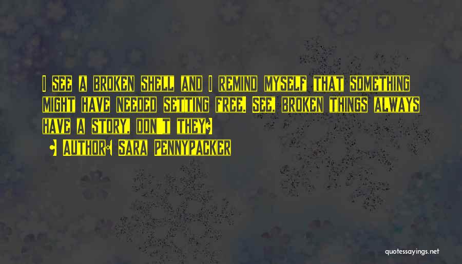 Sara Pennypacker Quotes: I See A Broken Shell And I Remind Myself That Something Might Have Needed Setting Free. See, Broken Things Always