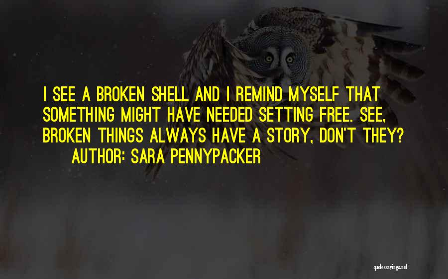 Sara Pennypacker Quotes: I See A Broken Shell And I Remind Myself That Something Might Have Needed Setting Free. See, Broken Things Always