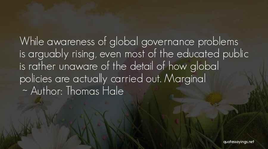 Thomas Hale Quotes: While Awareness Of Global Governance Problems Is Arguably Rising, Even Most Of The Educated Public Is Rather Unaware Of The