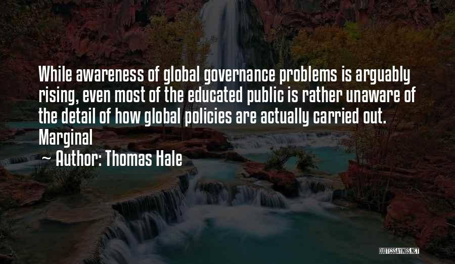 Thomas Hale Quotes: While Awareness Of Global Governance Problems Is Arguably Rising, Even Most Of The Educated Public Is Rather Unaware Of The