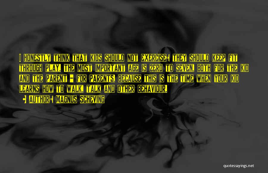 Magnus Scheving Quotes: I Honestly Think That Kids Should Not Exercise: They Should Keep Fit Through Play. The Most Important Age Is Zero