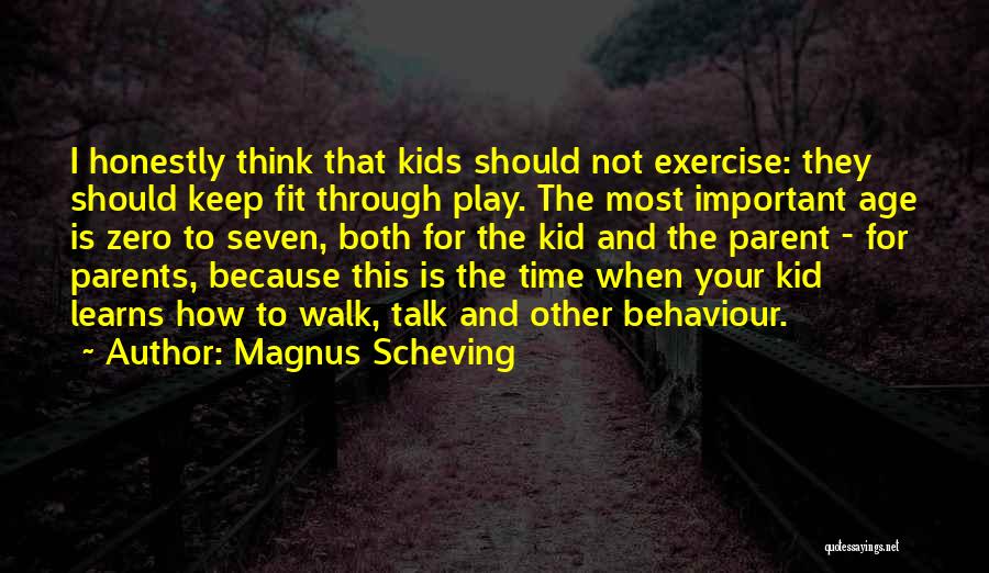 Magnus Scheving Quotes: I Honestly Think That Kids Should Not Exercise: They Should Keep Fit Through Play. The Most Important Age Is Zero