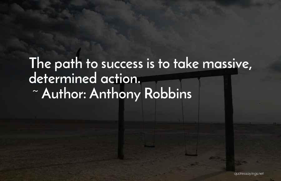 Anthony Robbins Quotes: The Path To Success Is To Take Massive, Determined Action.