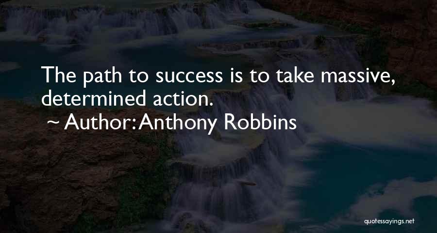 Anthony Robbins Quotes: The Path To Success Is To Take Massive, Determined Action.