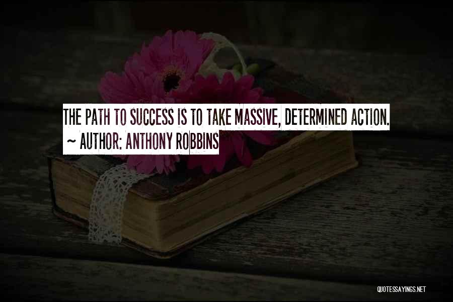 Anthony Robbins Quotes: The Path To Success Is To Take Massive, Determined Action.