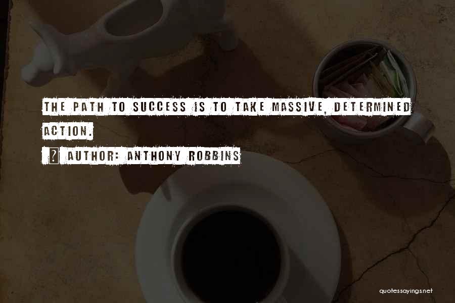 Anthony Robbins Quotes: The Path To Success Is To Take Massive, Determined Action.