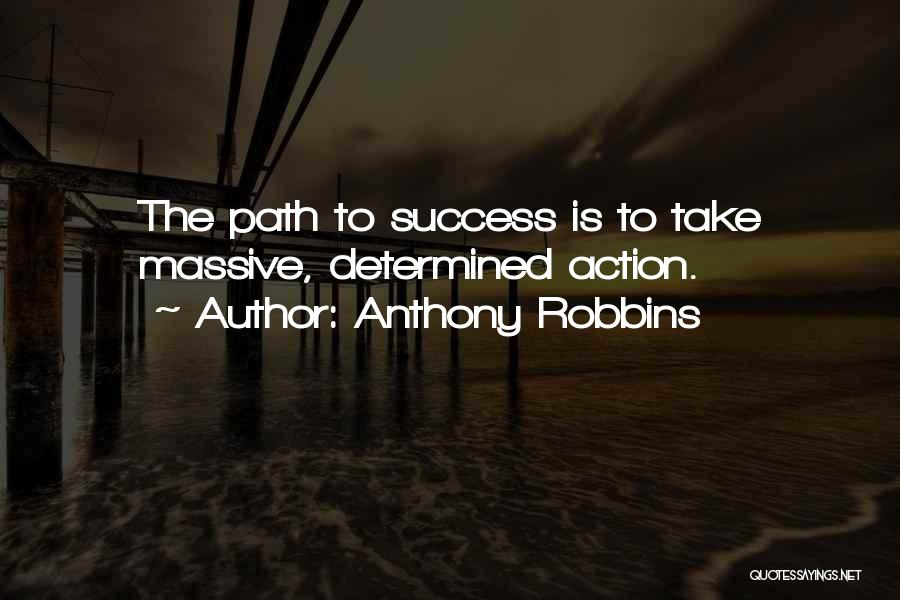 Anthony Robbins Quotes: The Path To Success Is To Take Massive, Determined Action.