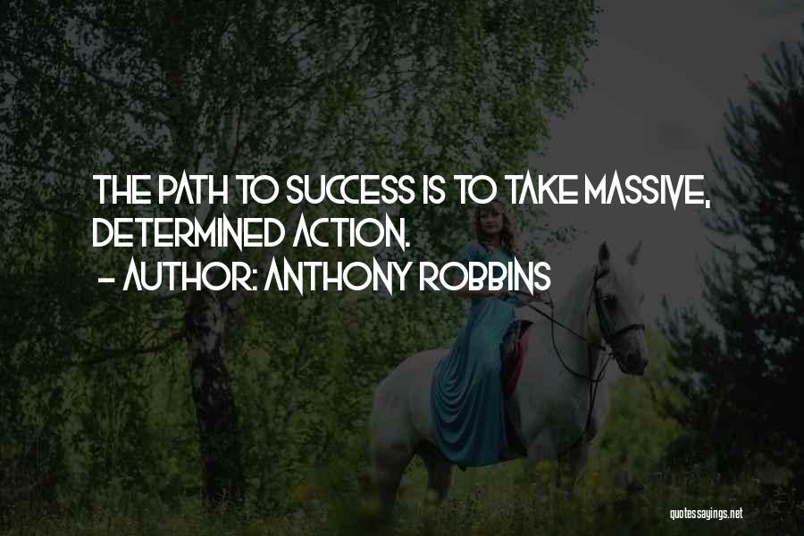 Anthony Robbins Quotes: The Path To Success Is To Take Massive, Determined Action.