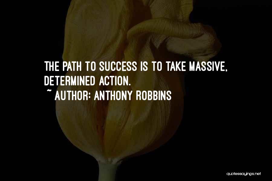 Anthony Robbins Quotes: The Path To Success Is To Take Massive, Determined Action.