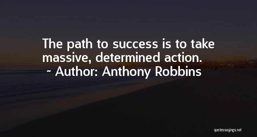 Anthony Robbins Quotes: The Path To Success Is To Take Massive, Determined Action.