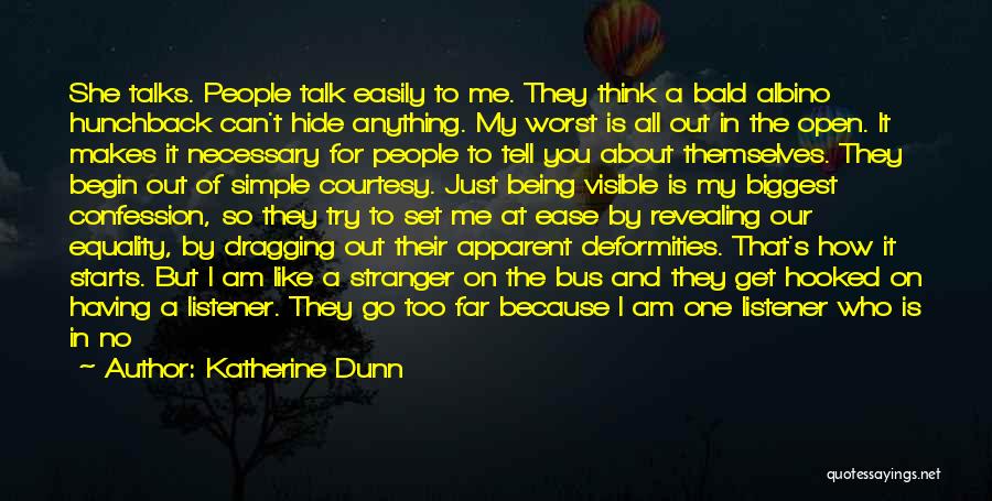 Katherine Dunn Quotes: She Talks. People Talk Easily To Me. They Think A Bald Albino Hunchback Can't Hide Anything. My Worst Is All