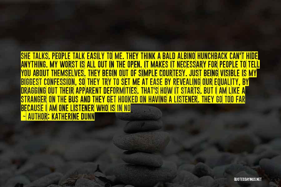 Katherine Dunn Quotes: She Talks. People Talk Easily To Me. They Think A Bald Albino Hunchback Can't Hide Anything. My Worst Is All