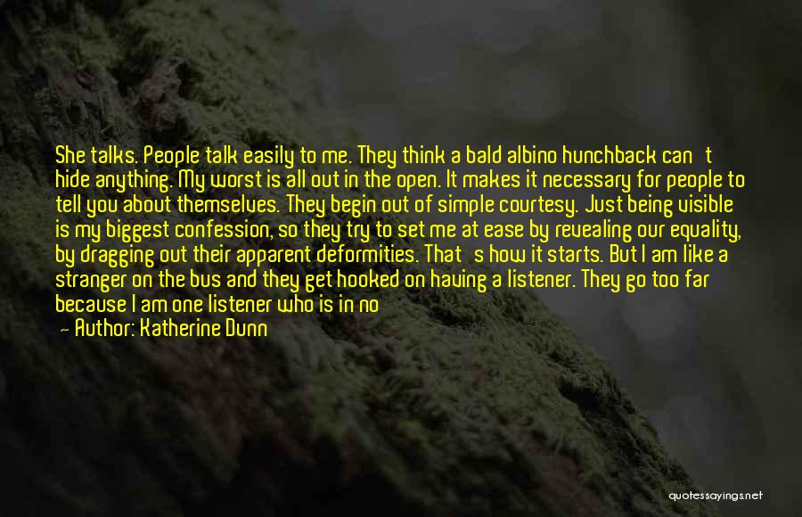 Katherine Dunn Quotes: She Talks. People Talk Easily To Me. They Think A Bald Albino Hunchback Can't Hide Anything. My Worst Is All