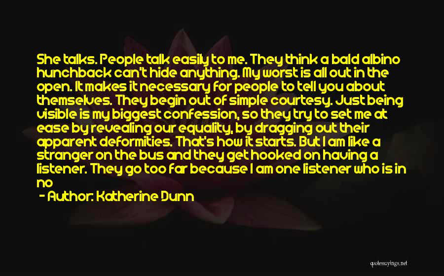 Katherine Dunn Quotes: She Talks. People Talk Easily To Me. They Think A Bald Albino Hunchback Can't Hide Anything. My Worst Is All