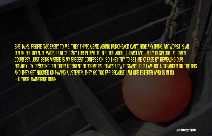Katherine Dunn Quotes: She Talks. People Talk Easily To Me. They Think A Bald Albino Hunchback Can't Hide Anything. My Worst Is All