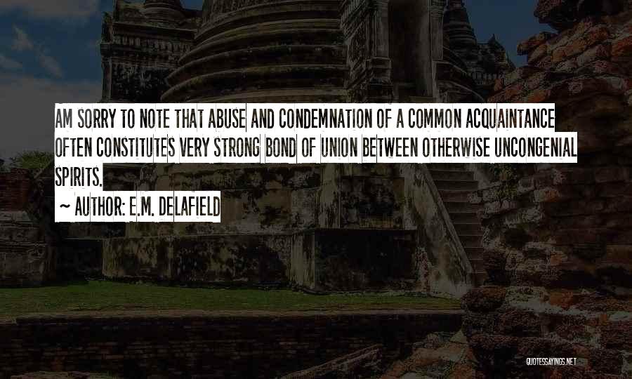 E.M. Delafield Quotes: Am Sorry To Note That Abuse And Condemnation Of A Common Acquaintance Often Constitutes Very Strong Bond Of Union Between