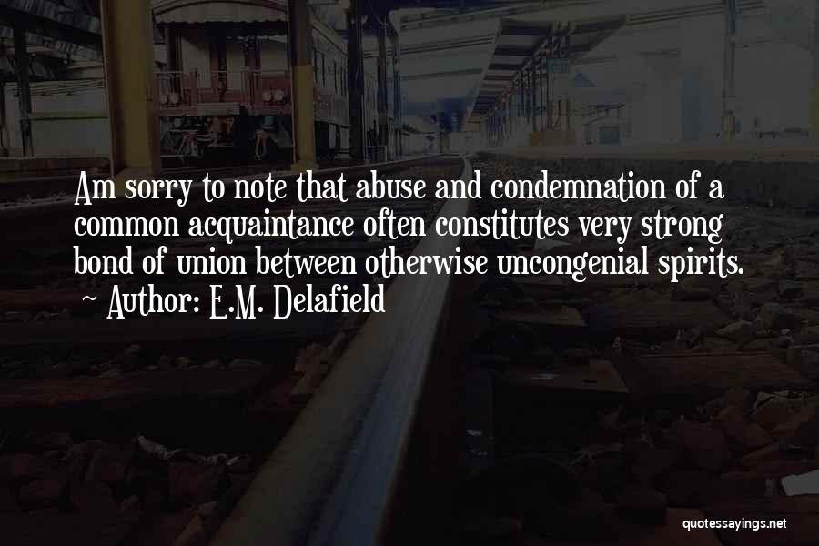 E.M. Delafield Quotes: Am Sorry To Note That Abuse And Condemnation Of A Common Acquaintance Often Constitutes Very Strong Bond Of Union Between