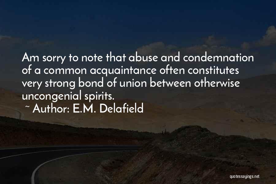E.M. Delafield Quotes: Am Sorry To Note That Abuse And Condemnation Of A Common Acquaintance Often Constitutes Very Strong Bond Of Union Between