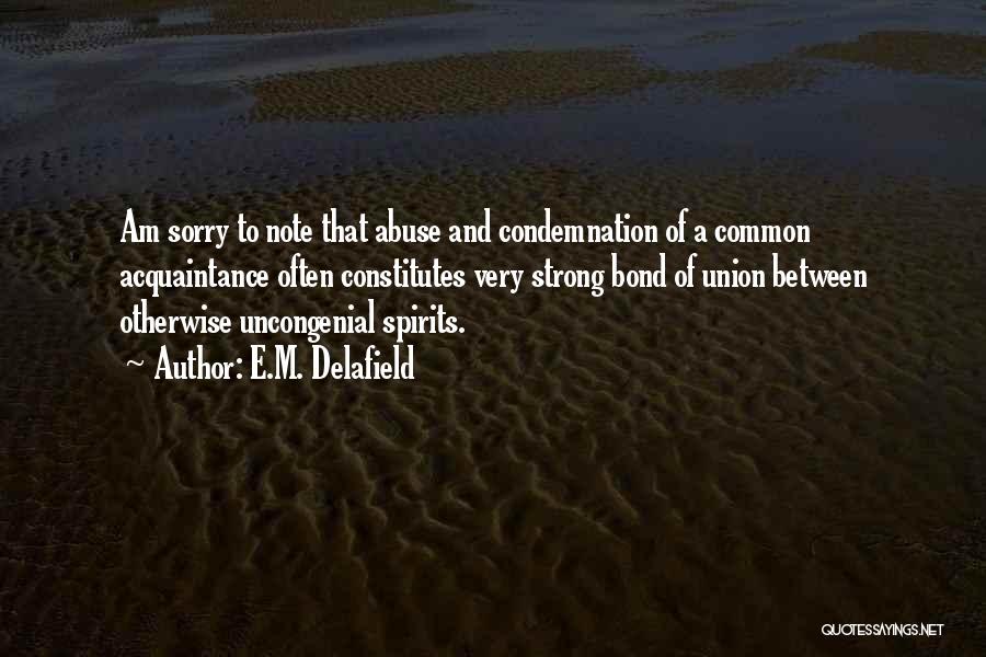 E.M. Delafield Quotes: Am Sorry To Note That Abuse And Condemnation Of A Common Acquaintance Often Constitutes Very Strong Bond Of Union Between