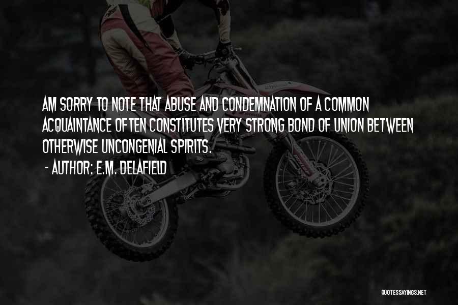 E.M. Delafield Quotes: Am Sorry To Note That Abuse And Condemnation Of A Common Acquaintance Often Constitutes Very Strong Bond Of Union Between
