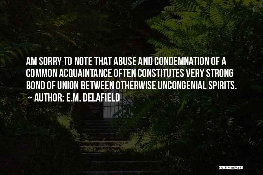 E.M. Delafield Quotes: Am Sorry To Note That Abuse And Condemnation Of A Common Acquaintance Often Constitutes Very Strong Bond Of Union Between